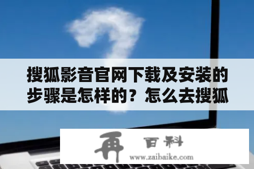 搜狐影音官网下载及安装的步骤是怎样的？怎么去搜狐影音官网下载？