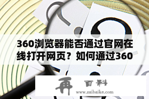 360浏览器能否通过官网在线打开网页？如何通过360网站推广官网提高网站曝光率？