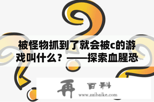 被怪物抓到了就会被c的游戏叫什么？——探索血腥恐怖的生存游戏