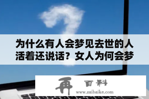 为什么有人会梦见去世的人活着还说话？女人为何会梦到死去的长辈还活着？