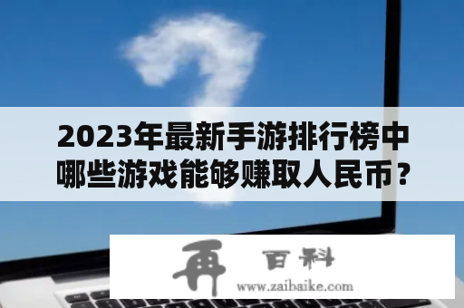 2023年最新手游排行榜中哪些游戏能够赚取人民币？