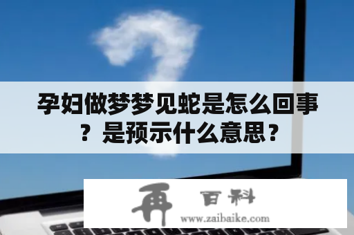 孕妇做梦梦见蛇是怎么回事？是预示什么意思？