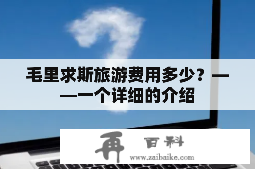 毛里求斯旅游费用多少？——一个详细的介绍