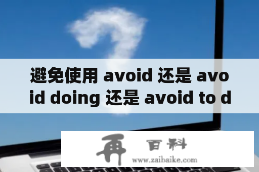 避免使用 avoid 还是 avoid doing 还是 avoid to do?