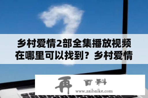 乡村爱情2部全集播放视频在哪里可以找到？乡村爱情2部全集是一部非常经典的电视剧，许多人都非常喜欢它。想要观看乡村爱情2部全集的视频，可以在许多平台上找到。例如，在腾讯视频上，用户可以免费观看乡村爱情2部全集的所有集数。只需要搜索“乡村爱情2部全集”就可以找到相关视频。此外，还可以在优酷、爱奇艺等视频网站上寻找。在这些网站上观看乡村爱情2部全集，用户可以享受高清晰度、无广告等优质服务。