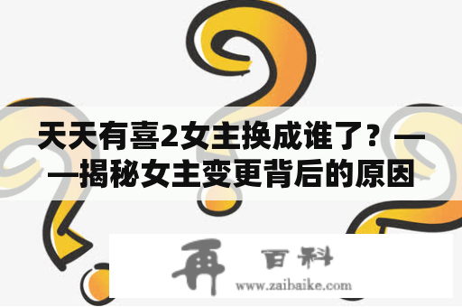 天天有喜2女主换成谁了？——揭秘女主变更背后的原因和影响