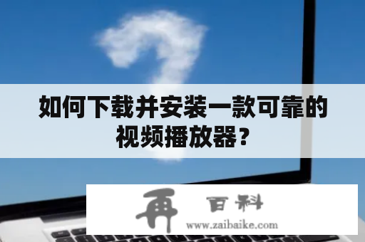 如何下载并安装一款可靠的视频播放器？