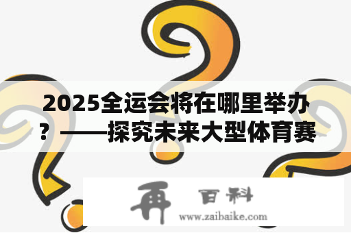 2025全运会将在哪里举办？——探究未来大型体育赛事的主办地