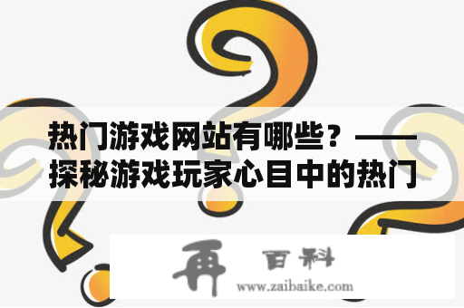 热门游戏网站有哪些？——探秘游戏玩家心目中的热门游戏网站