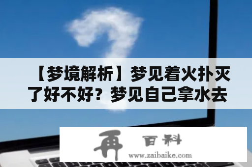 【梦境解析】梦见着火扑灭了好不好？梦见自己拿水去灭火是什么意思？