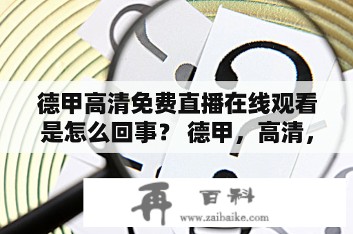 德甲高清免费直播在线观看是怎么回事？ 德甲，高清，免费，直播，在线观看