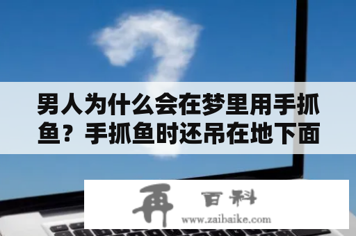 男人为什么会在梦里用手抓鱼？手抓鱼时还吊在地下面是什么意思？