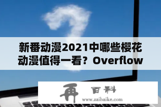 新番动漫2021中哪些樱花动漫值得一看？Overflow2这部剧集是否存在未增删的版本？