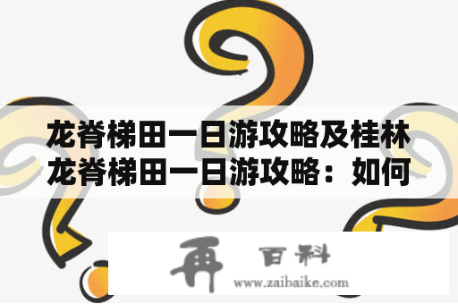 龙脊梯田一日游攻略及桂林龙脊梯田一日游攻略：如何最佳地游览龙脊梯田？