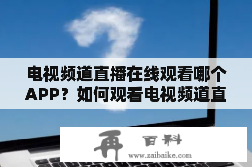 电视频道直播在线观看哪个APP？如何观看电视频道直播？