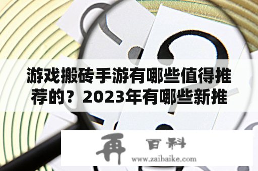 游戏搬砖手游有哪些值得推荐的？2023年有哪些新推出的游戏搬砖手游值得关注？