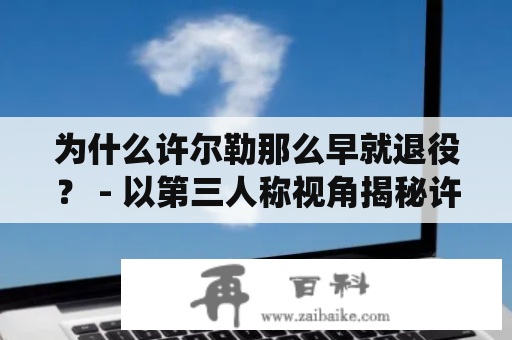 为什么许尔勒那么早就退役？ - 以第三人称视角揭秘许尔勒被迫提前结束足球生涯的原因