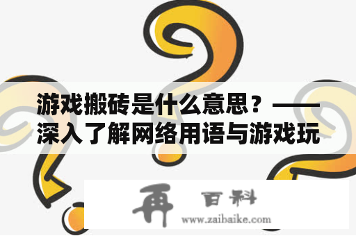 游戏搬砖是什么意思？——深入了解网络用语与游戏玩法