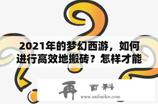 2021年的梦幻西游，如何进行高效地搬砖？怎样才能在游戏中快速获得财富和装备？下面，为您详细介绍一下。