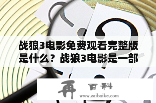 战狼3电影免费观看完整版是什么？战狼3电影是一部由吴京执导，吴京、弗兰克·格里罗、吴刚等主演的中国动作电影。影片于2017年12月29日在中国上映，成为了中国电影市场上的一大热门话题。随着越来越多的人关注这部电影，观众们也开始期待着能够在家里免费观看完整版的战狼3电影。