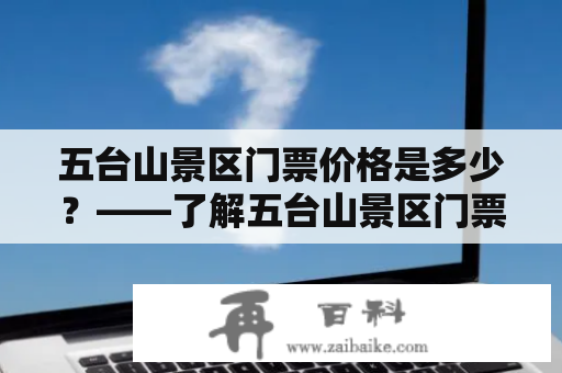 五台山景区门票价格是多少？——了解五台山景区门票价格，让你省钱又省心！