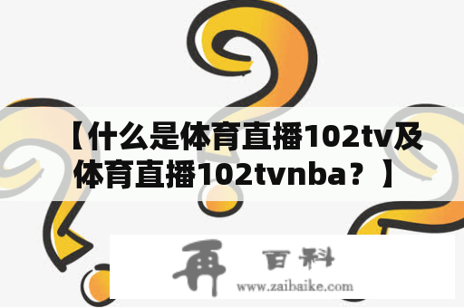 【什么是体育直播102tv及体育直播102tvnba？】