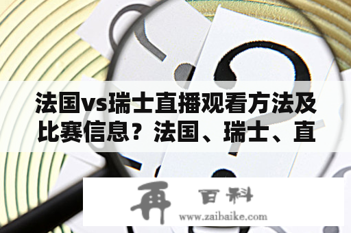 法国vs瑞士直播观看方法及比赛信息？法国、瑞士、直播、观看、比赛信息