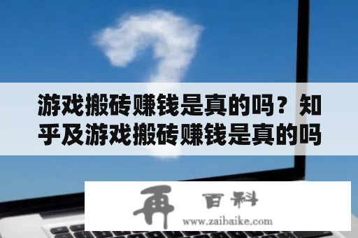 游戏搬砖赚钱是真的吗？知乎及游戏搬砖赚钱是真的吗？