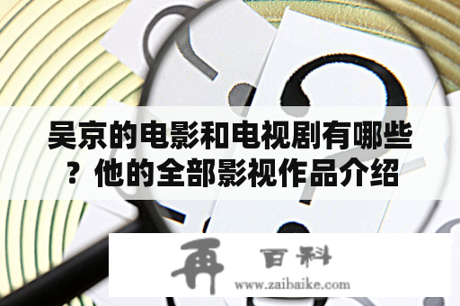 吴京的电影和电视剧有哪些？他的全部影视作品介绍