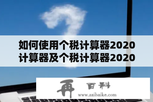 如何使用个税计算器2020计算器及个税计算器2020计算器在线？