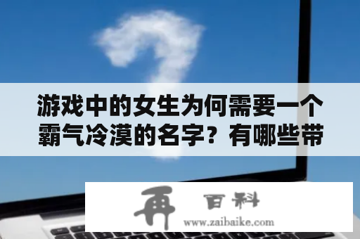 游戏中的女生为何需要一个霸气冷漠的名字？有哪些带符号的游戏名字适合女生？