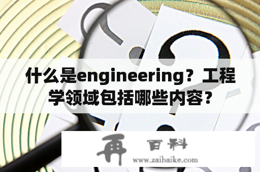 什么是engineering？工程学领域包括哪些内容？