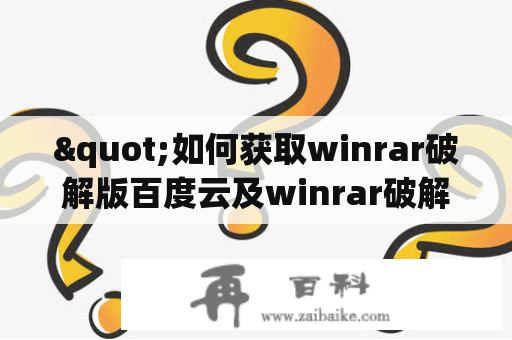 "如何获取winrar破解版百度云及winrar破解版纯净百度云？"