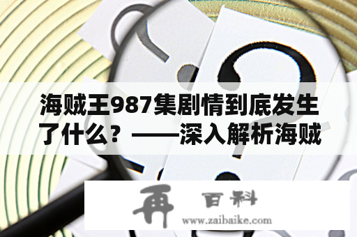 海贼王987集剧情到底发生了什么？——深入解析海贼王987及海贼王987集剧情