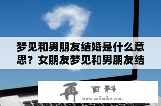 梦见和男朋友结婚是什么意思？女朋友梦见和男朋友结婚是什么意思？