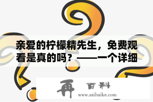 亲爱的柠檬精先生，免费观看是真的吗？——一个详细解读