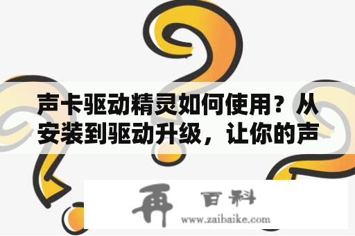 声卡驱动精灵如何使用？从安装到驱动升级，让你的声卡驱动最新！