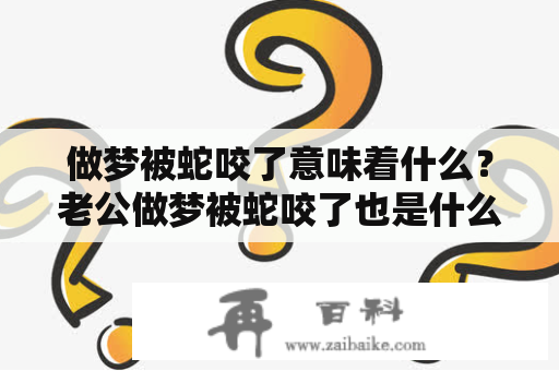 做梦被蛇咬了意味着什么？老公做梦被蛇咬了也是什么预示？