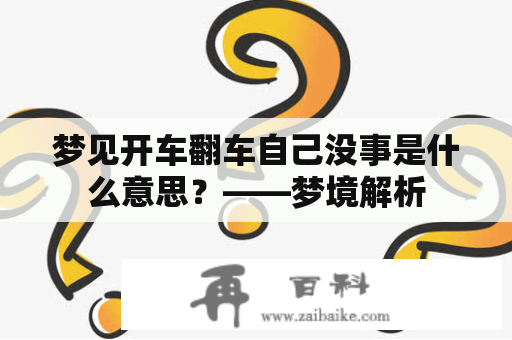 梦见开车翻车自己没事是什么意思？——梦境解析