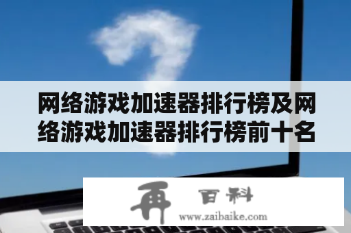 网络游戏加速器排行榜及网络游戏加速器排行榜前十名是什么？