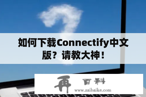 如何下载Connectify中文版？请教大神！