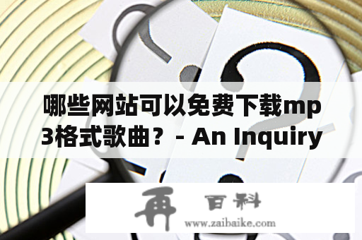 哪些网站可以免费下载mp3格式歌曲？- An Inquiry into Free Websites for Downloading MP3 Songs