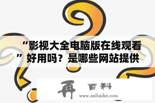 “影视大全电脑版在线观看”好用吗？是哪些网站提供影视大全电脑版在线观看视频？