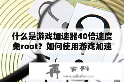 什么是游戏加速器40倍速度免root？如何使用游戏加速器免root版？