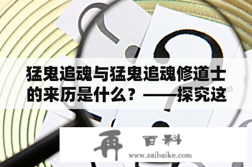 猛鬼追魂与猛鬼追魂修道士的来历是什么？——探究这两个残酷的鬼故事