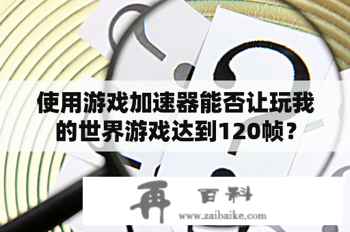 使用游戏加速器能否让玩我的世界游戏达到120帧？