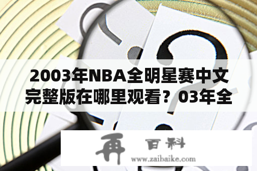 2003年NBA全明星赛中文完整版在哪里观看？03年全明星赛回放可以在哪里找到？