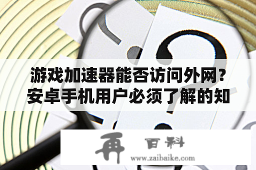 游戏加速器能否访问外网？安卓手机用户必须了解的知识点