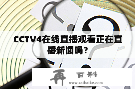 CCTV4在线直播观看正在直播新闻吗？