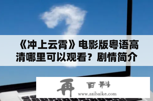 《冲上云霄》电影版粤语高清哪里可以观看？剧情简介、演员阵容、影评解析一网打尽！